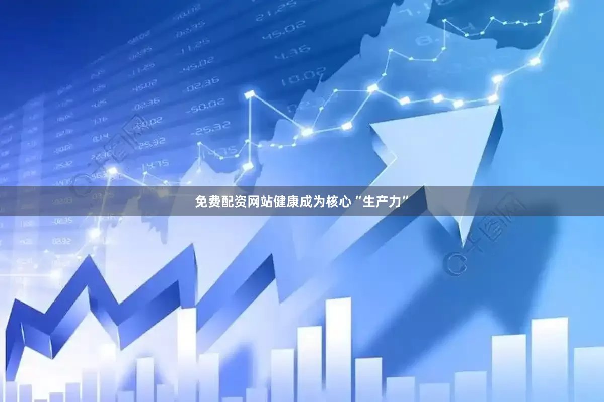 免费配资网站健康成为核心“生产力”