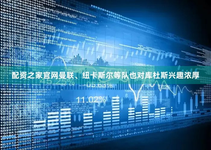配资之家官网曼联、纽卡斯尔等队也对库杜斯兴趣浓厚