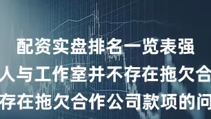 配资实盘排名一览表强调艺人本人与工作室并不存在拖欠合作公司款项的问题