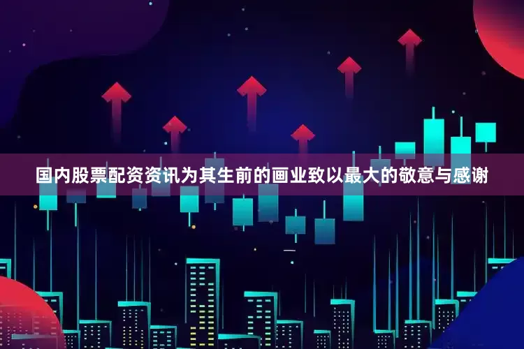 国内股票配资资讯为其生前的画业致以最大的敬意与感谢