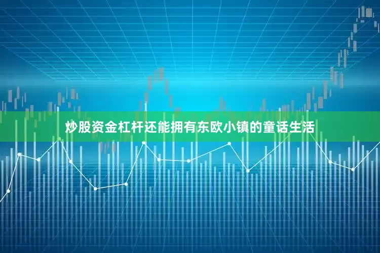 炒股资金杠杆还能拥有东欧小镇的童话生活