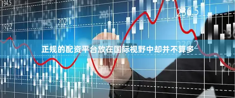 正规的配资平台放在国际视野中却并不算多