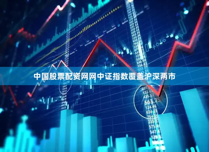 中国股票配资网网中证指数覆盖沪深两市