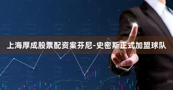 上海厚成股票配资案芬尼-史密斯正式加盟球队