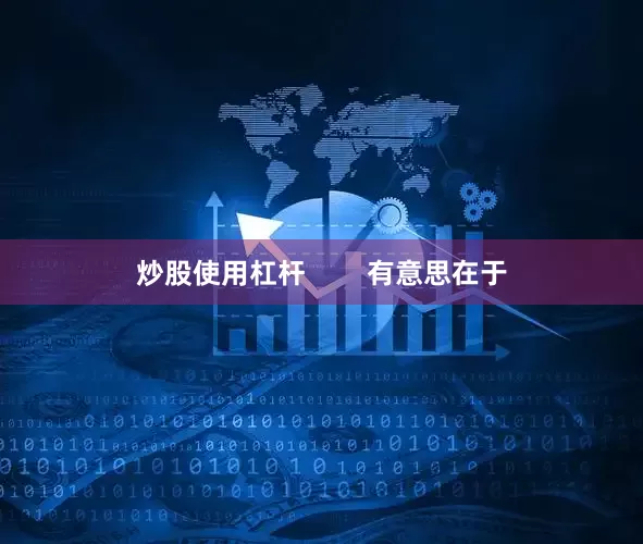 炒股使用杠杆        有意思在于