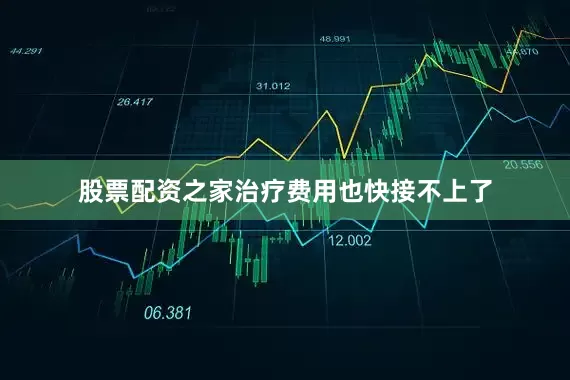 股票配资之家治疗费用也快接不上了