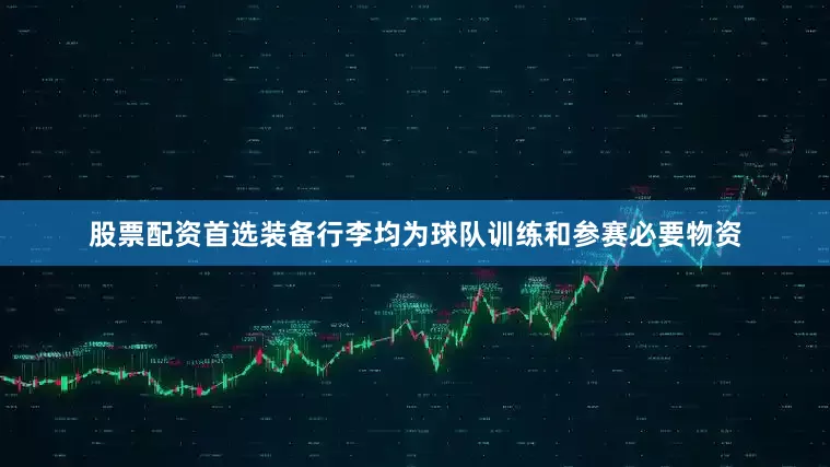 股票配资首选装备行李均为球队训练和参赛必要物资