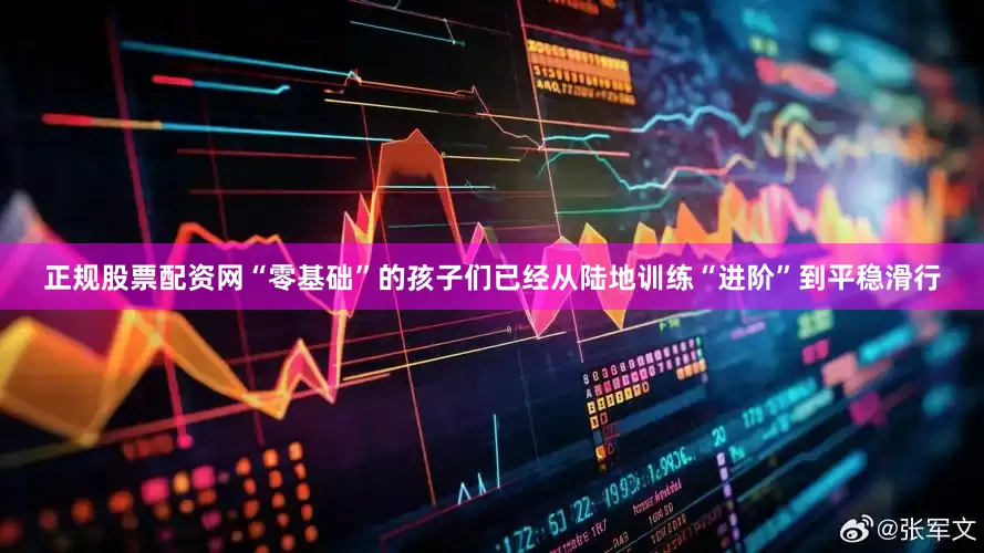 正规股票配资网“零基础”的孩子们已经从陆地训练“进阶”到平稳滑行