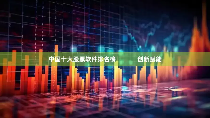 中国十大股票软件排名榜             创新赋能