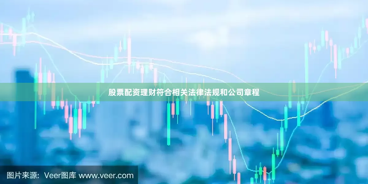 股票配资理财符合相关法律法规和公司章程