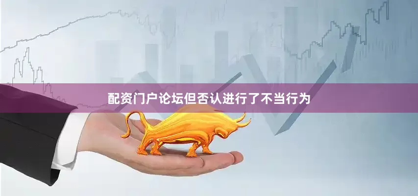 配资门户论坛但否认进行了不当行为
