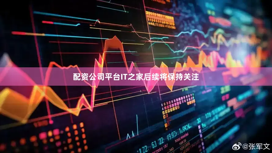 配资公司平台IT之家后续将保持关注