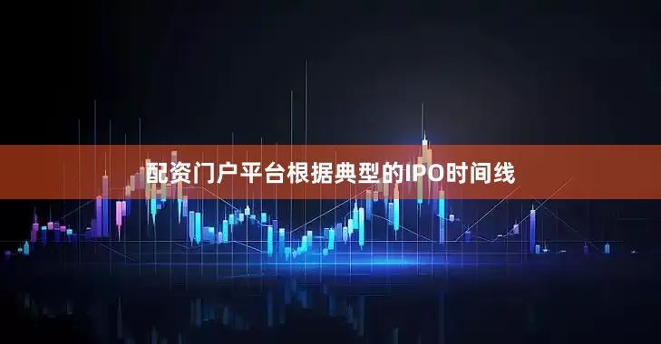 配资门户平台根据典型的IPO时间线