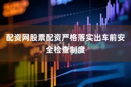 配资网股票配资严格落实出车前安全检查制度
