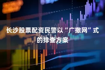 长沙股票配资民警以“广撒网”式的排查方案