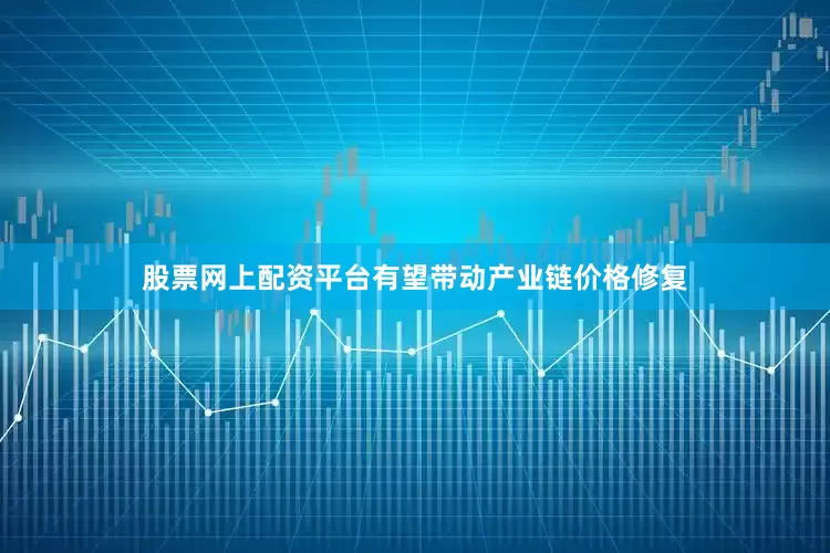 股票网上配资平台有望带动产业链价格修复