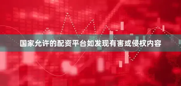 国家允许的配资平台如发现有害或侵权内容