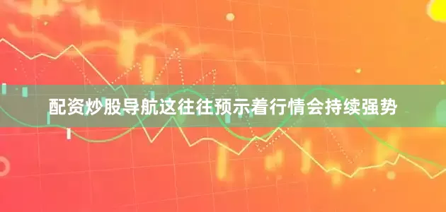 配资炒股导航这往往预示着行情会持续强势