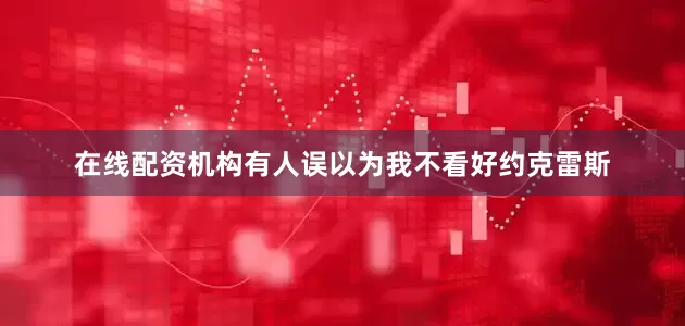 在线配资机构有人误以为我不看好约克雷斯