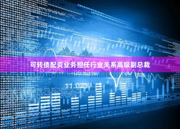 可转债配资业务担任行业关系高级副总裁