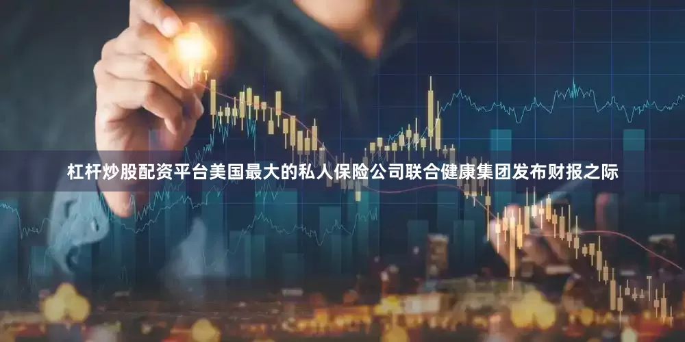 杠杆炒股配资平台　　美国最大的私人保险公司联合健康集团发布财报之际
