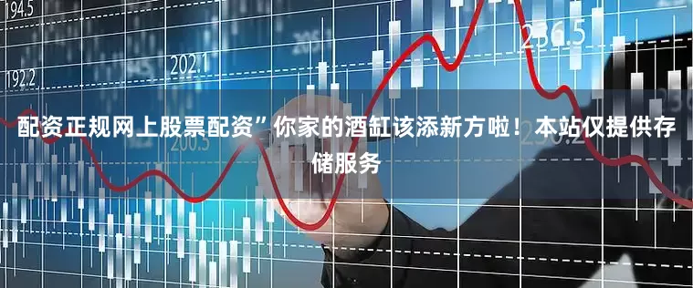 配资正规网上股票配资”你家的酒缸该添新方啦！本站仅提供存储服务