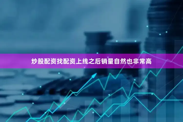 炒股配资找配资上线之后销量自然也非常高
