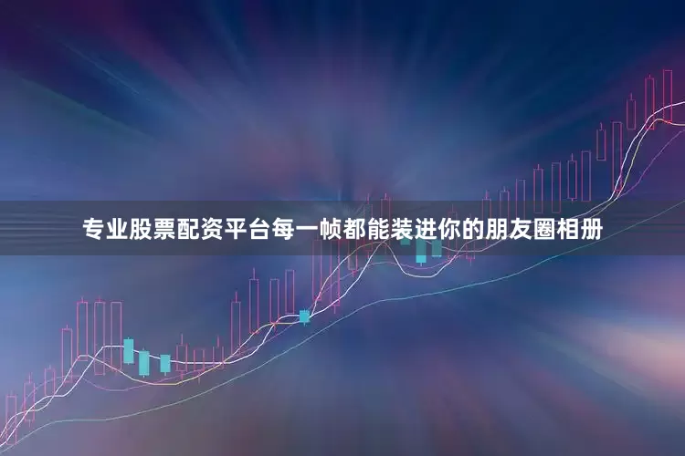 专业股票配资平台每一帧都能装进你的朋友圈相册