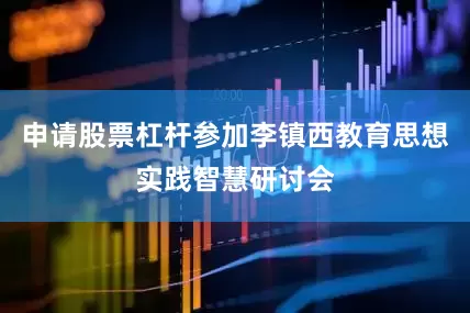申请股票杠杆参加李镇西教育思想实践智慧研讨会