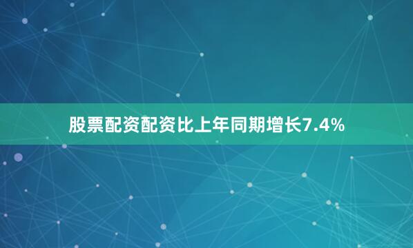 股票配资配资比上年同期增长7.4%