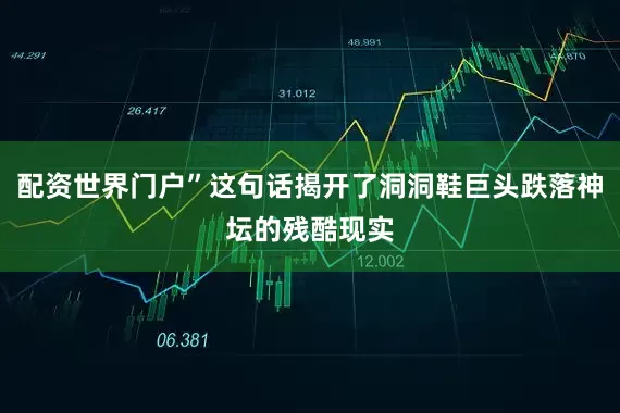 配资世界门户”这句话揭开了洞洞鞋巨头跌落神坛的残酷现实